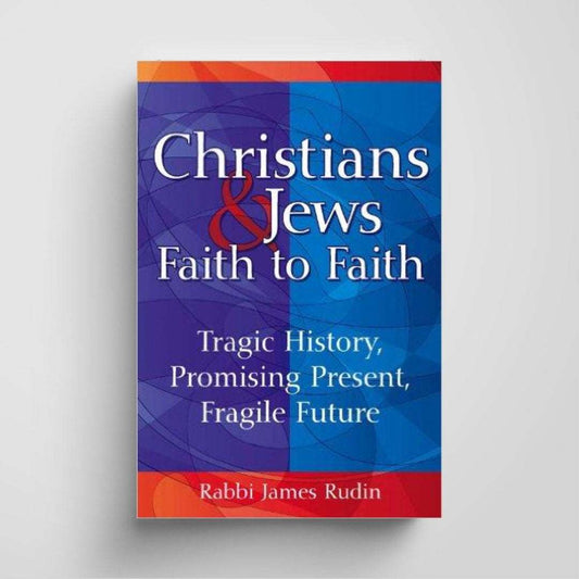 Christians & Jews―Faith to Faith: Tragic History, Promising Present, Fragile Future